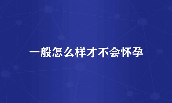 一般怎么样才不会怀孕