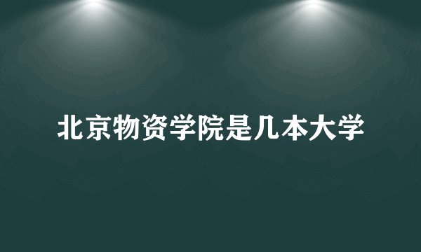 北京物资学院是几本大学