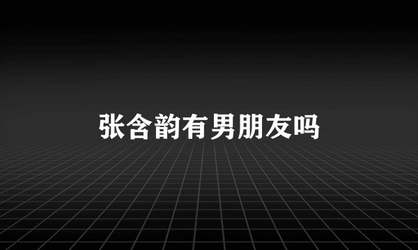 张含韵有男朋友吗
