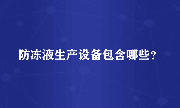 防冻液生产设备包含哪些？
