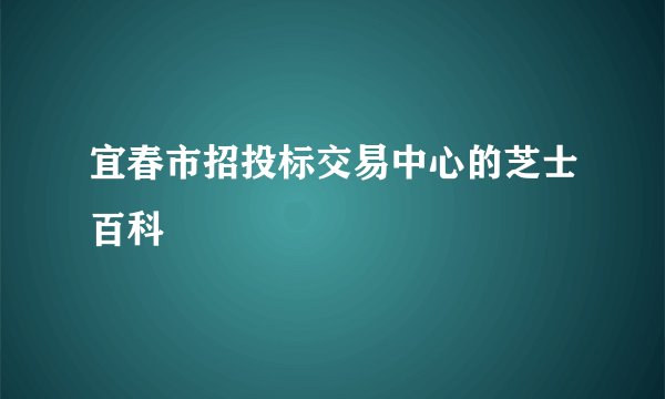 宜春市招投标交易中心的芝士百科