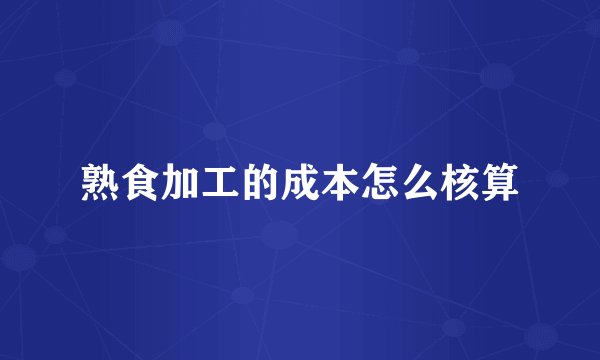 熟食加工的成本怎么核算