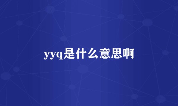 yyq是什么意思啊