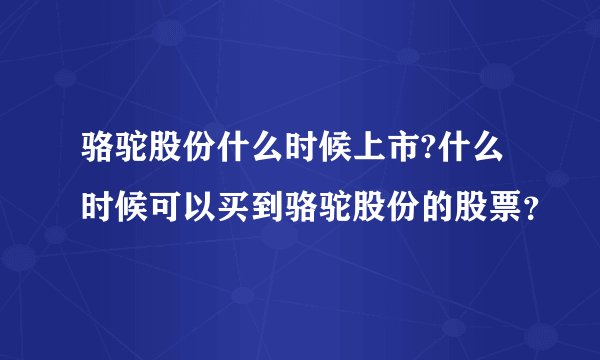 骆驼股份什么时候上市?什么时候可以买到骆驼股份的股票？