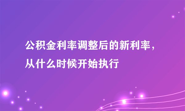 公积金利率调整后的新利率，从什么时候开始执行