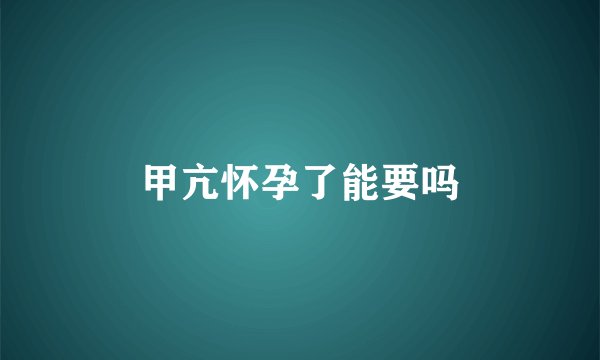 甲亢怀孕了能要吗
