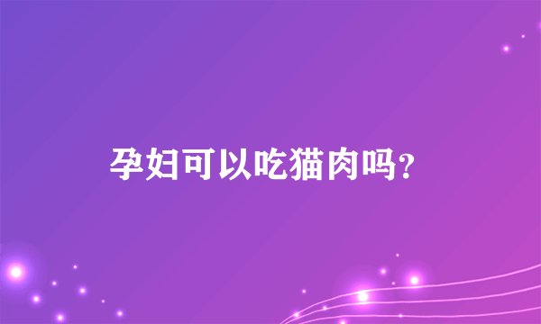 孕妇可以吃猫肉吗？