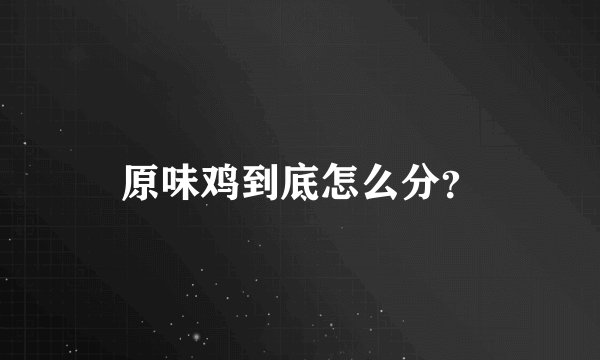 原味鸡到底怎么分？