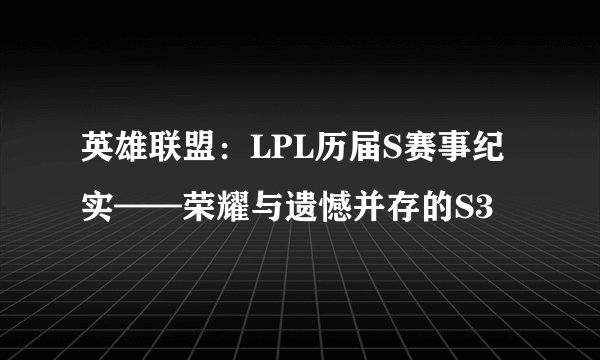 英雄联盟：LPL历届S赛事纪实——荣耀与遗憾并存的S3