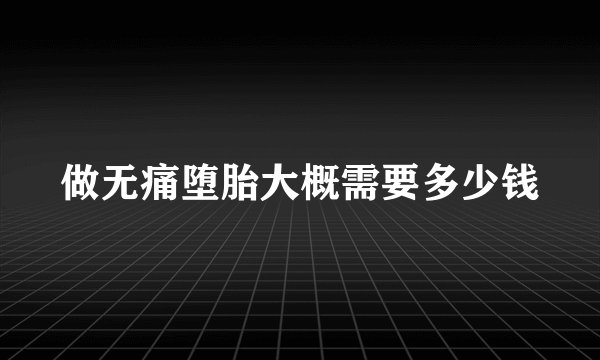 做无痛堕胎大概需要多少钱