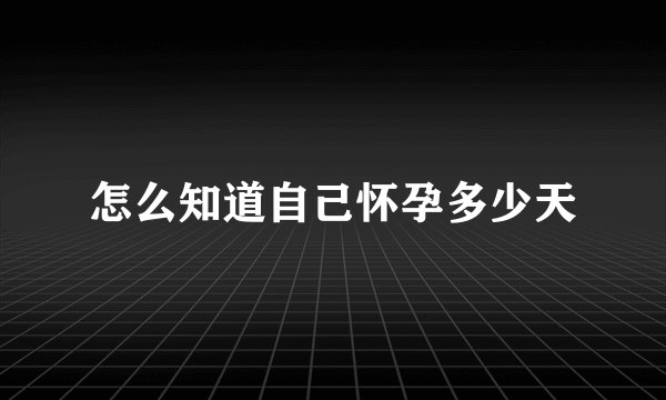 怎么知道自己怀孕多少天