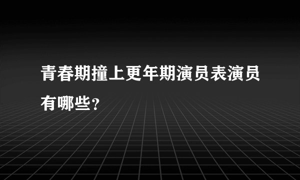 青春期撞上更年期演员表演员有哪些？