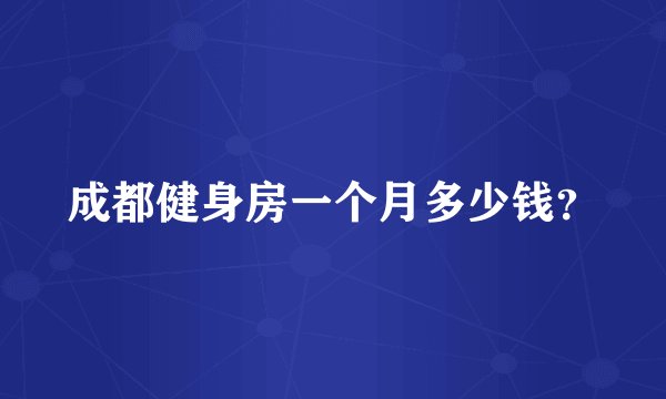 成都健身房一个月多少钱？