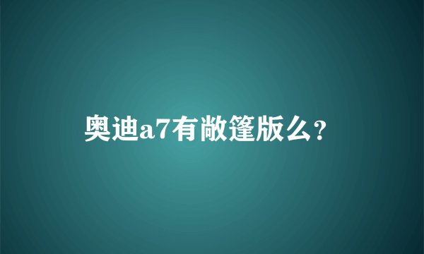 奥迪a7有敞篷版么？