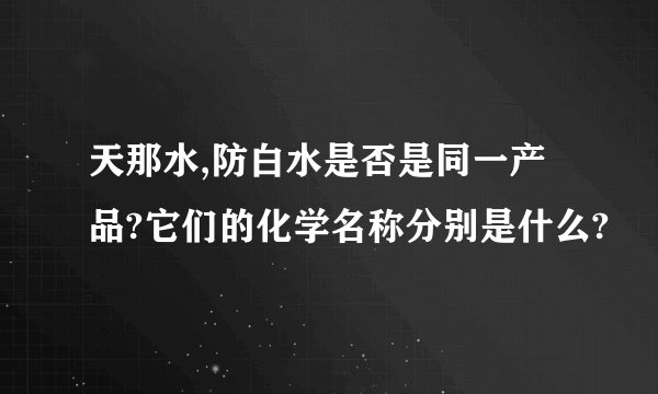 天那水,防白水是否是同一产品?它们的化学名称分别是什么?
