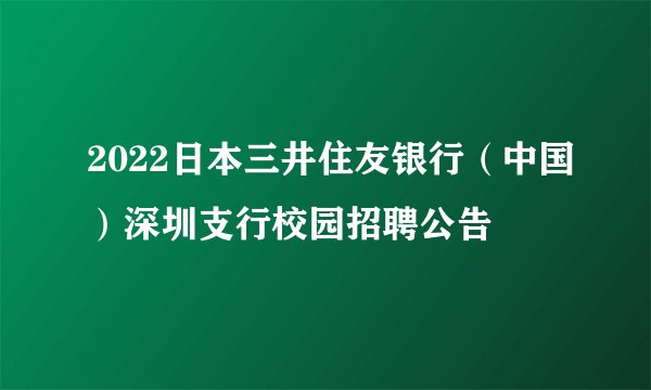 2022日本三井住友银行（中国）深圳支行校园招聘公告