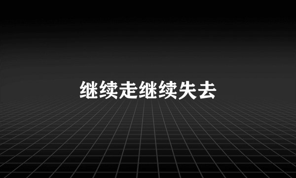 继续走继续失去