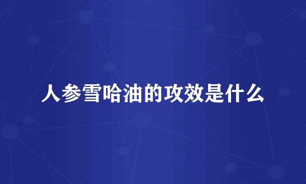 人参雪哈油的攻效是什么