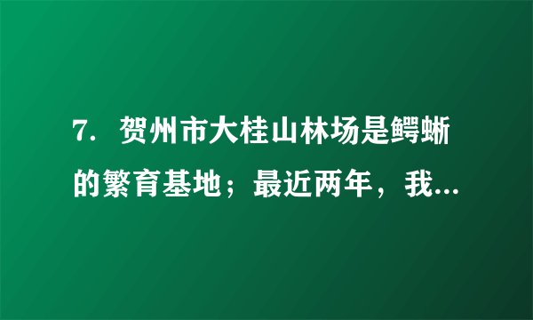 7．贺州市大桂山林场是鳄蜥的繁育基地；最近两年，我市惊现中华秋沙鸭集体迁徙的壮观景象。鳄蜥和中华秋沙鸭均为国家一级保护动物，下列关于鳄蜥和中华秋沙鸭的叙述，错误的是（　　）A．两者均用肺呼吸B．两者均通过产卵繁殖后代C．两者均为真正的陆生脊椎动物D．鳄蜥是恒温动物，中华秋沙鸭是变温动物