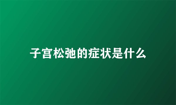 子宫松弛的症状是什么