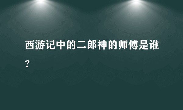 西游记中的二郎神的师傅是谁?