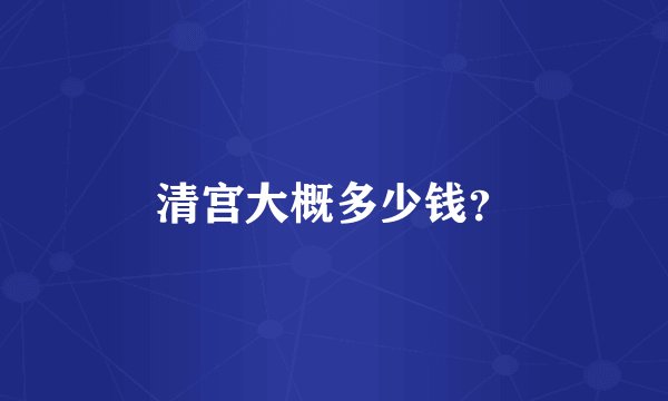 清宫大概多少钱？