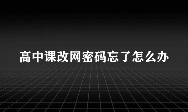 高中课改网密码忘了怎么办