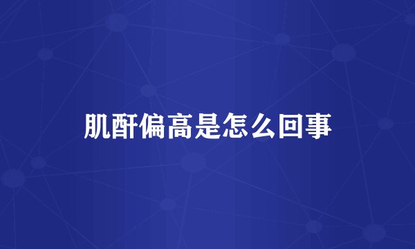 肌酐偏高是怎么回事