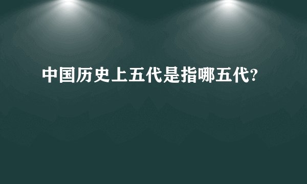 中国历史上五代是指哪五代?