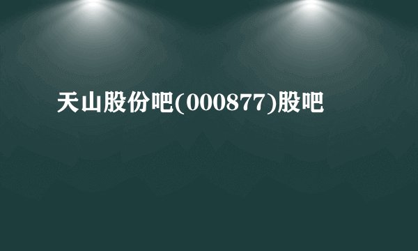 天山股份吧(000877)股吧 