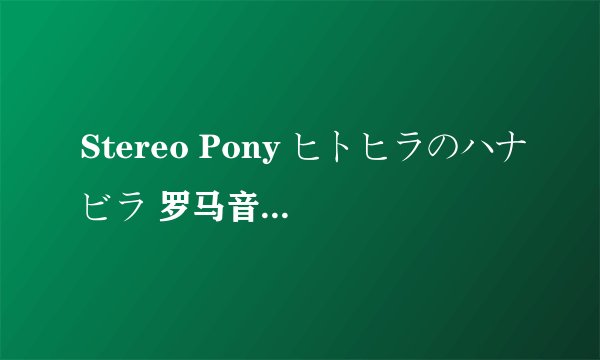 Stereo Pony ヒトヒラのハナビラ 罗马音 ステレオポニ 立体声小种马 死神