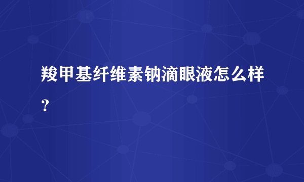 羧甲基纤维素钠滴眼液怎么样？