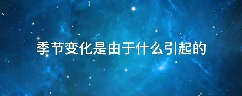 季节变化是由于什么引起的
