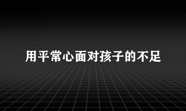 用平常心面对孩子的不足