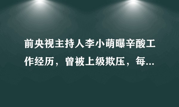 前央视主持人李小萌曝辛酸工作经历,曾被上级欺压,每天如坐针毡