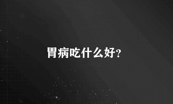 胃病吃什么好？