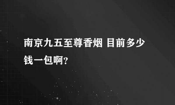 南京九五至尊香烟 目前多少钱一包啊?