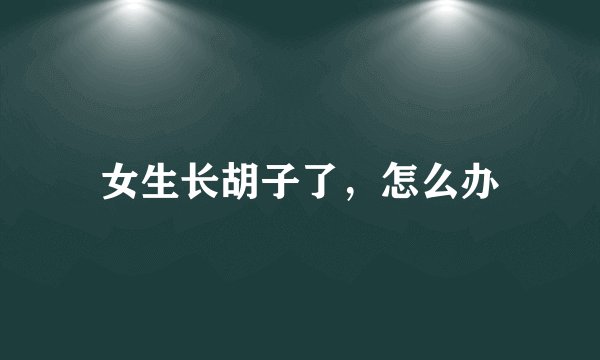 女生长胡子了，怎么办