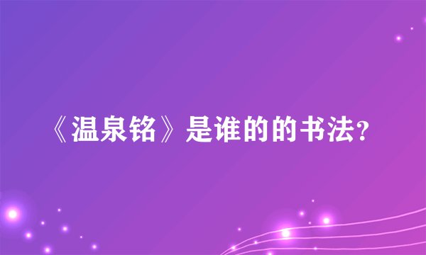 《温泉铭》是谁的的书法？