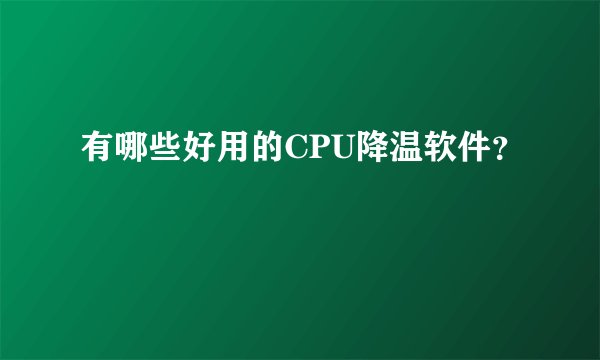 有哪些好用的CPU降温软件？