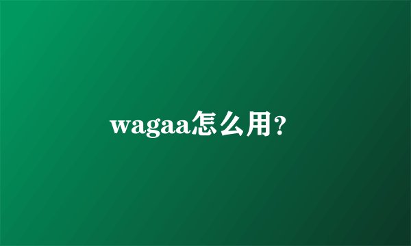 wagaa怎么用？