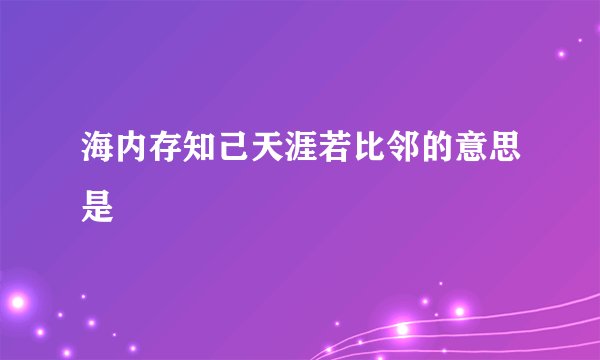 海内存知己天涯若比邻的意思是