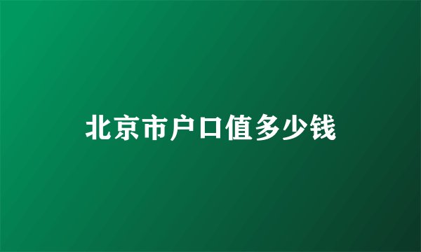 北京市户口值多少钱