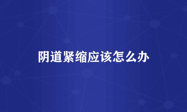 阴道紧缩应该怎么办