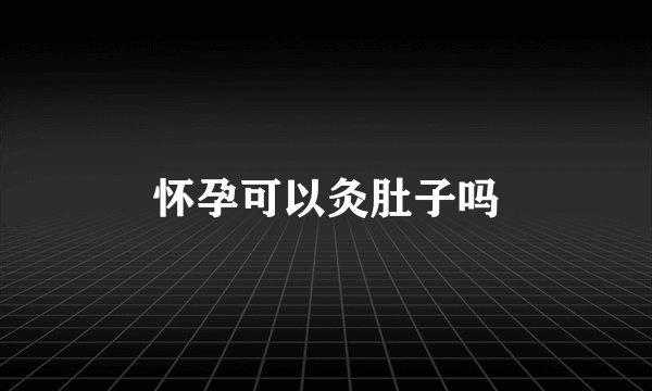 怀孕可以灸肚子吗