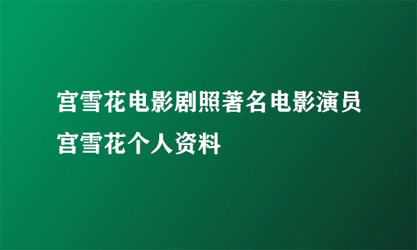 宫雪花电影剧照著名电影演员宫雪花个人资料