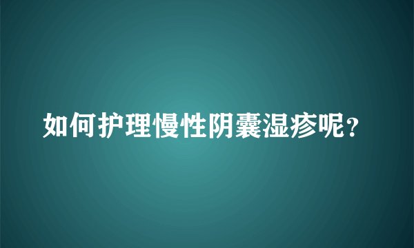 如何护理慢性阴囊湿疹呢？