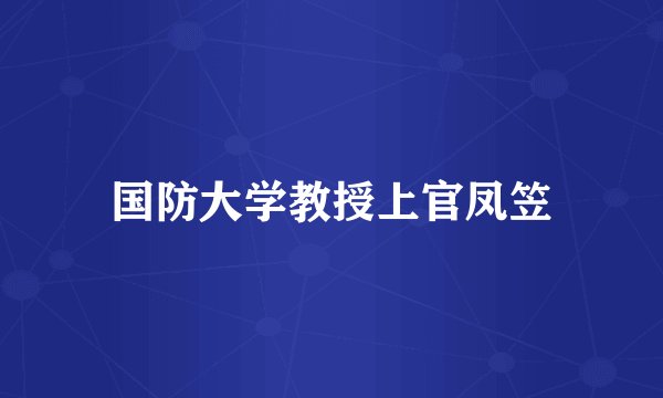 国防大学教授上官凤笠