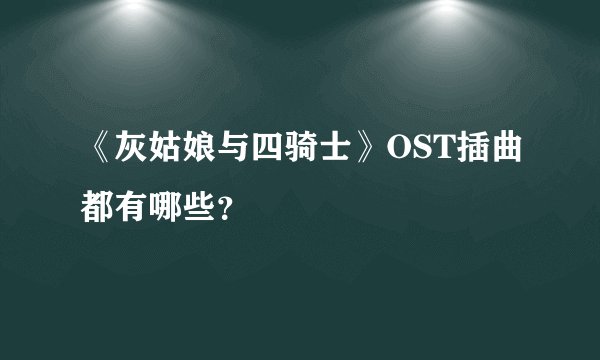 《灰姑娘与四骑士》OST插曲都有哪些？