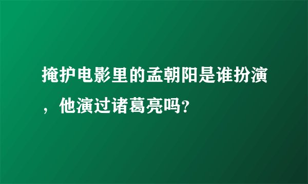 掩护电影里的孟朝阳是谁扮演，他演过诸葛亮吗？